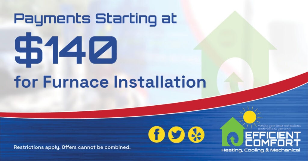 Payments Starting at $140 for Furnace Installation. Coupon. Efficient Comfort.